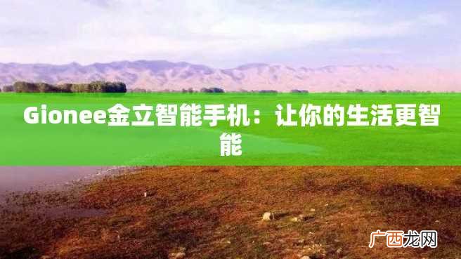 Gionee金立智能手机:让你的生活更智能