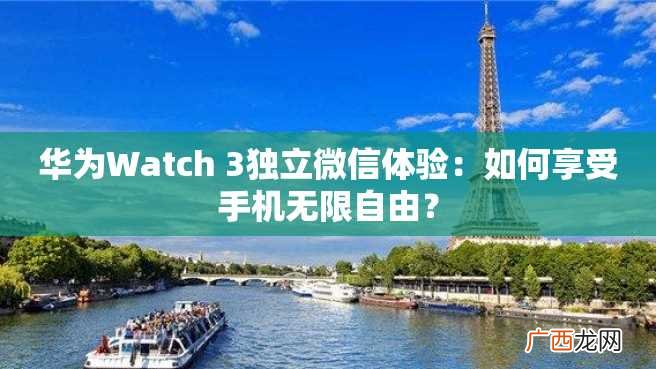 华为Watch 3独立微信体验：如何享受手机无限自由？