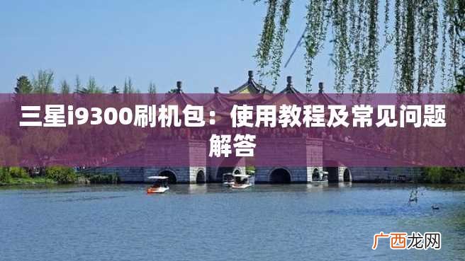 三星i9300刷机包：使用教程及常见问题解答