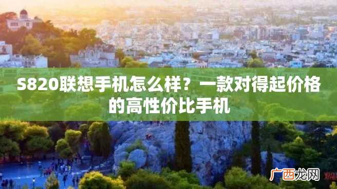 S820联想手机怎么样？一款对得起价格的高性价比手机
