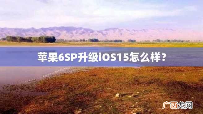 苹果6SP升级iOS15怎么样？