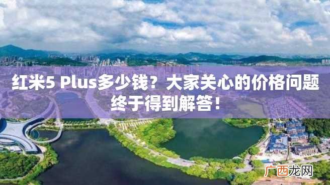 红米5 Plus多少钱？大家关心的价格问题终于得到解答！