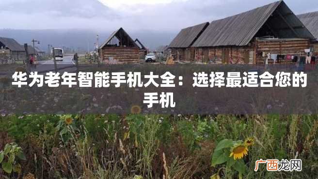 华为老年智能手机大全：选择最适合您的手机
