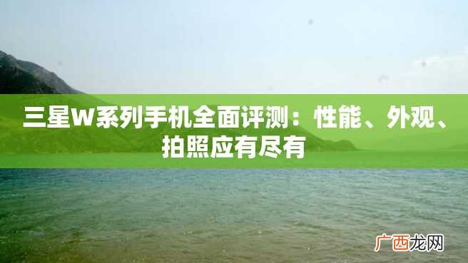 三星W系列手机全面评测：性能、外观、拍照应有尽有
