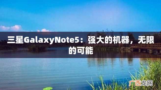 三星GalaxyNote5:强大的机器,无限的可能