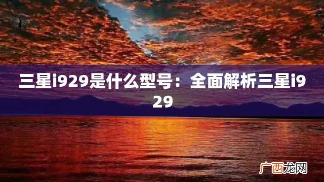 三星i929是什么型号：全面解析三星i929
