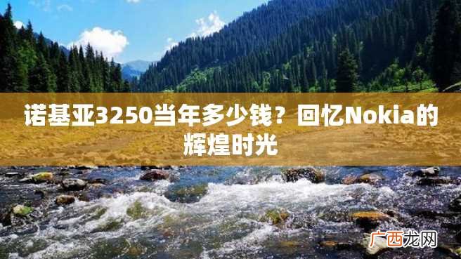 诺基亚3250当年多少钱？回忆Nokia的辉煌时光