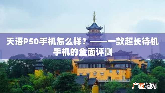 天语P50手机怎么样？——一款超长待机手机的全面评测