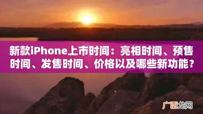 新款iPhone上市时间：亮相时间、预售时间、发售时间、价格以及哪些新功能？