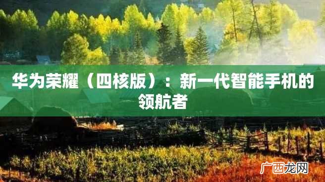 四核版 华为荣耀:新一代智能手机的领航者