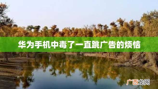 华为手机中毒了一直跳广告的烦恼