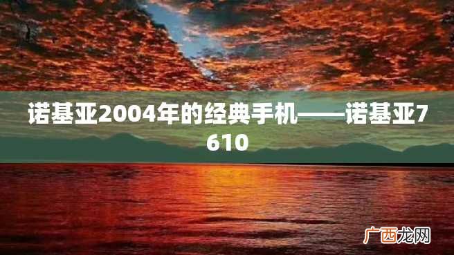 诺基亚2004年的经典手机——诺基亚7610