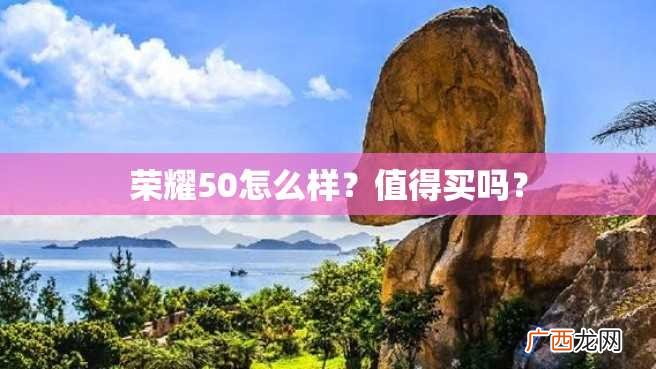 荣耀50怎么样？值得买吗？