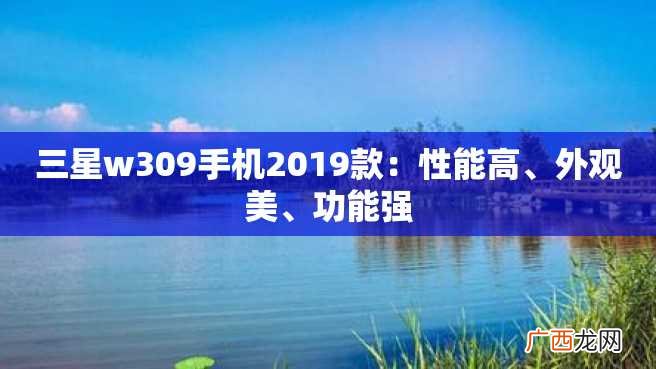 三星w309手机2023款:性能高、外观美、功能强