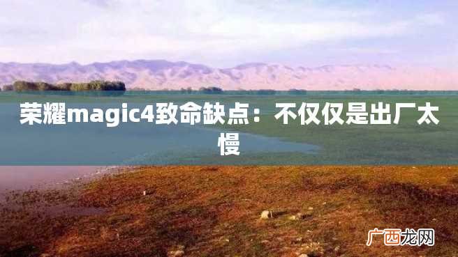 荣耀magic4致命缺点：不仅仅是出厂太慢