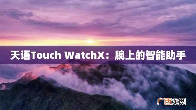 天语Touch WatchX：腕上的智能助手