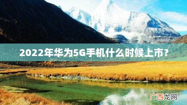 2022年华为5G手机什么时候上市？