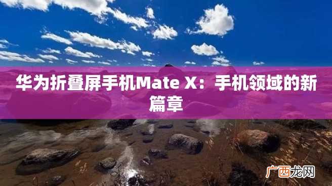 华为折叠屏手机Mate X：手机领域的新篇章