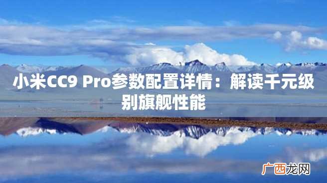 小米CC9 Pro参数配置详情：解读千元级别旗舰性能