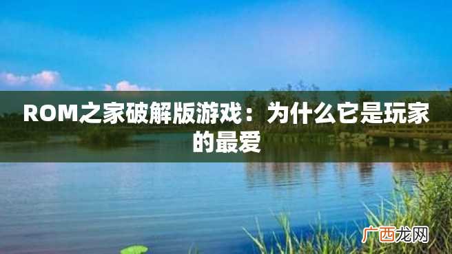 ROM之家破解版游戏：为什么它是玩家的最爱