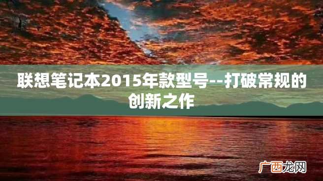 联想笔记本2015年款型号--打破常规的创新之作