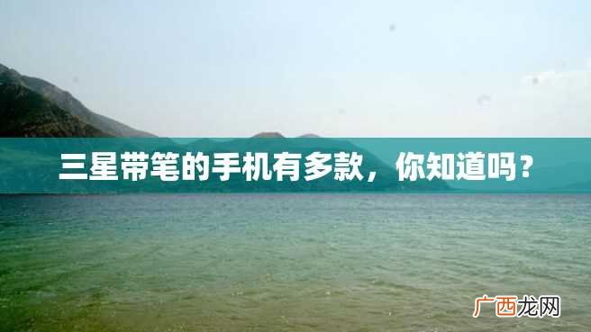三星带笔的手机有多款，你知道吗？
