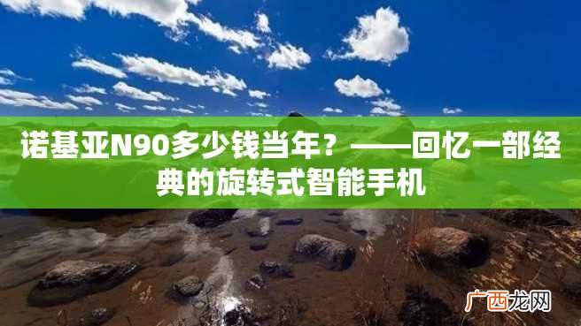 诺基亚N90多少钱当年？——回忆一部经典的旋转式智能手机