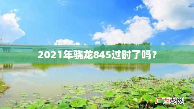 2023年骁龙845过时了吗?
