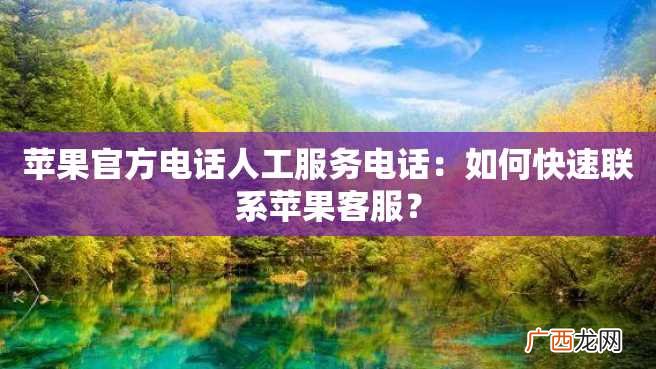 苹果官方电话人工服务电话：如何快速联系苹果客服？