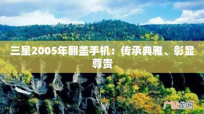 三星2005年翻盖手机：传承典雅、彰显尊贵