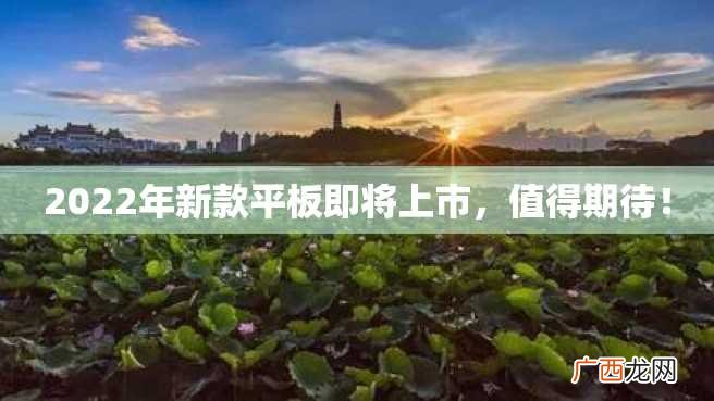 2022年新款平板即将上市,值得期待!