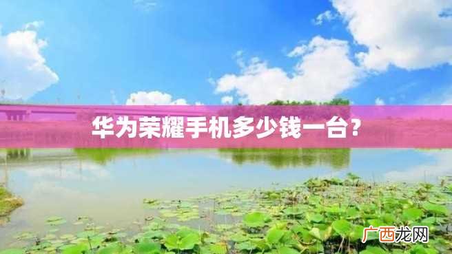 华为荣耀手机多少钱一台？