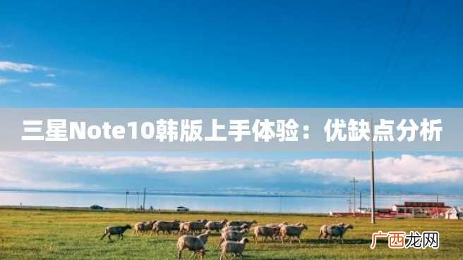 三星Note10韩版上手体验：优缺点分析