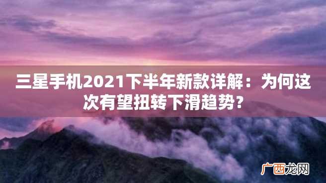 三星手机2023下半年新款详解：为何这次有望扭转下滑趋势？