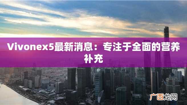 Vivonex5最新消息:专注于全面的营养补充