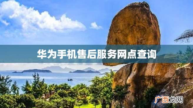 华为手机售后服务网点查询