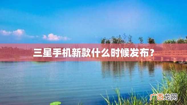 三星手机新款什么时候发布?