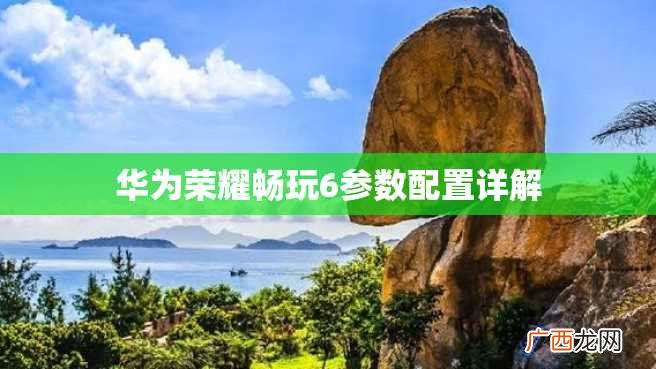 华为荣耀畅玩6参数配置详解