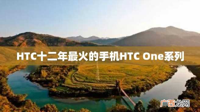 HTC十二年最火的手机HTC One系列