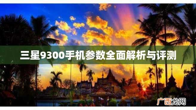 三星9300手机参数全面解析与评测