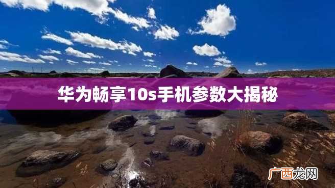 华为畅享10s手机参数大揭秘