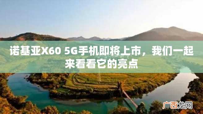 诺基亚X60 5G手机即将上市，我们一起来看看它的亮点
