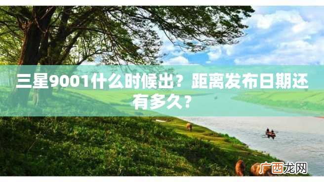 三星9001什么时候出?距离发布日期还有多久?