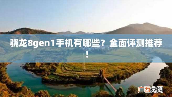 骁龙8gen1手机有哪些？全面评测推荐！