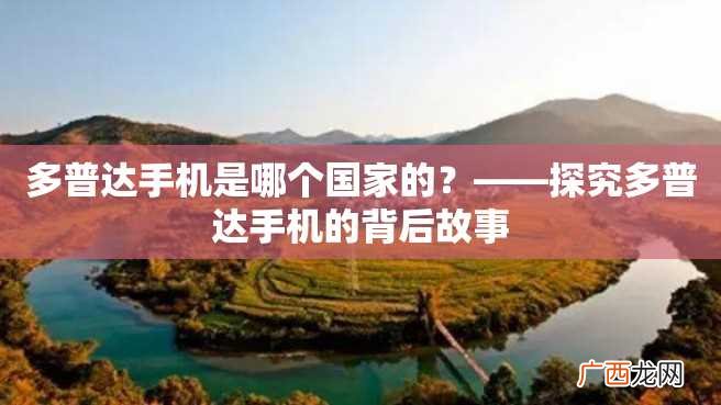 多普达手机是哪个国家的？——探究多普达手机的背后故事