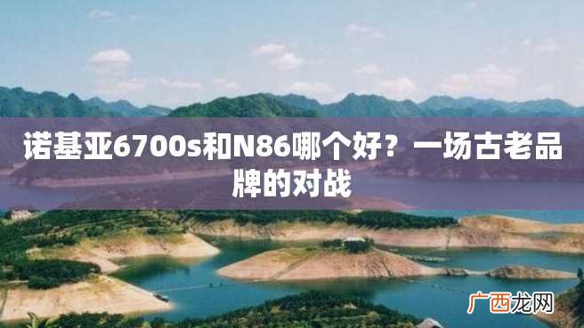 诺基亚6700s和N86哪个好？一场古老品牌的对战