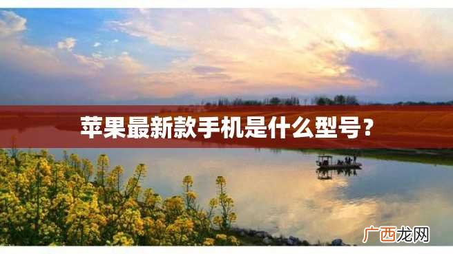 苹果最新款手机是什么型号？