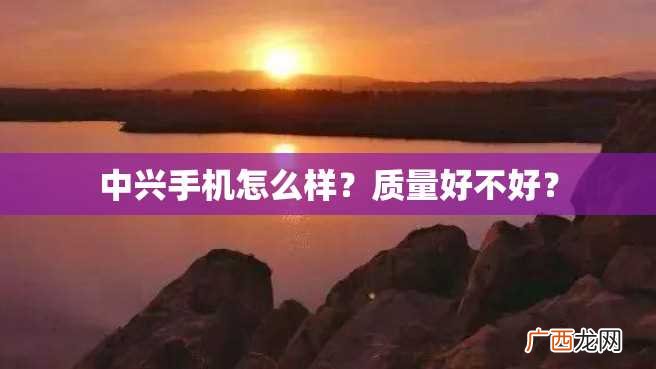 中兴手机怎么样？质量好不好？