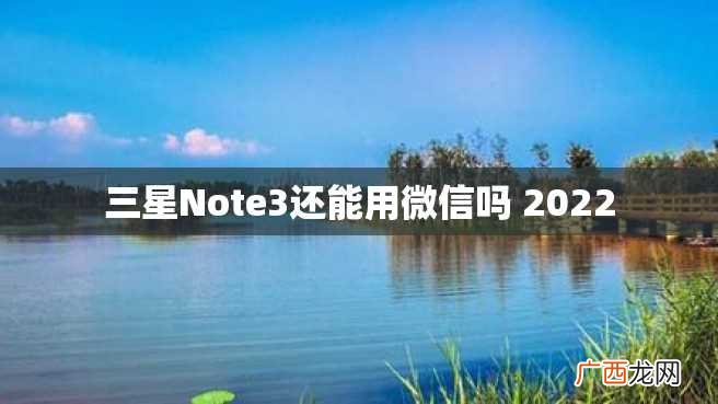 三星Note3还能用微信吗 2022