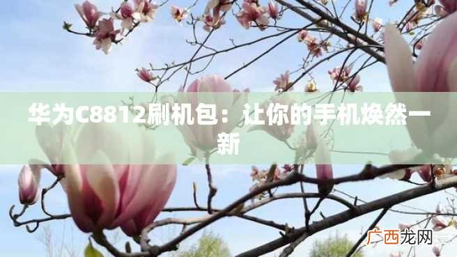 华为C8812刷机包：让你的手机焕然一新